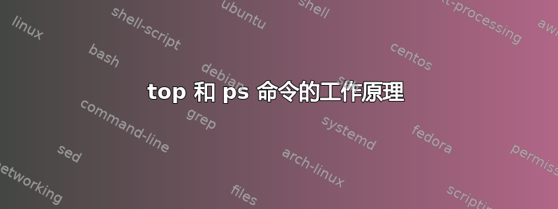 top 和 ps 命令的工作原理