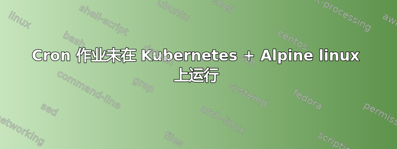 Cron 作业未在 Kubernetes + Alpine linux 上运行