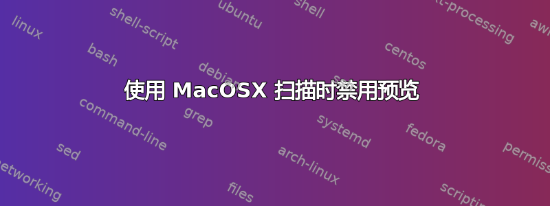 使用 MacOSX 扫描时禁用预览