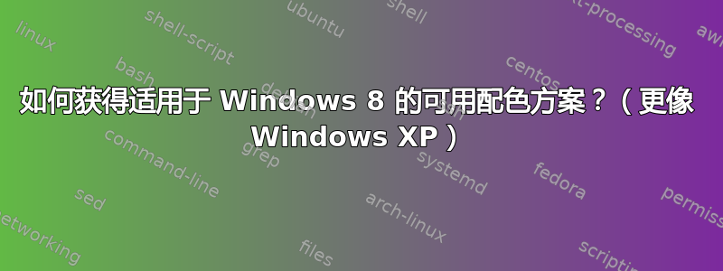 如何获得适用于 Windows 8 的可用配色方案？（更像 Windows XP）