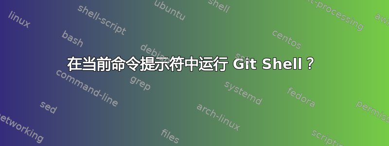 在当前命令提示符中运行 Git Shell？