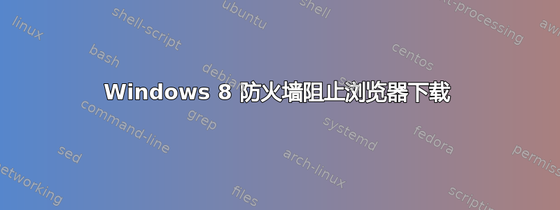 Windows 8 防火墙阻止浏览器下载