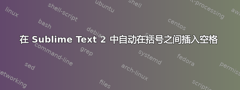 在 Sublime Text 2 中自动在括号之间插入空格