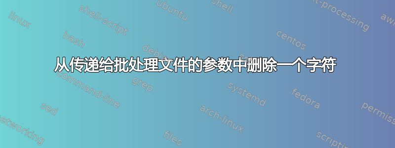 从传递给批处理文件的参数中删除一个字符