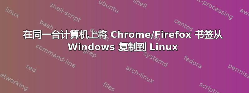 在同一台计算机上将 Chrome/Firefox 书签从 Windows 复制到 Linux