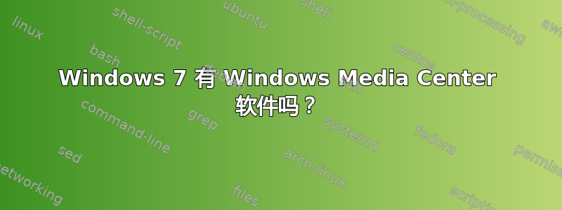 Windows 7 有 Windows Media Center 软件吗？