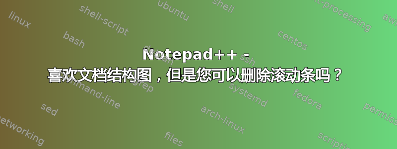 Notepad++ - 喜欢文档结构图，但是您可以删除滚动条吗？