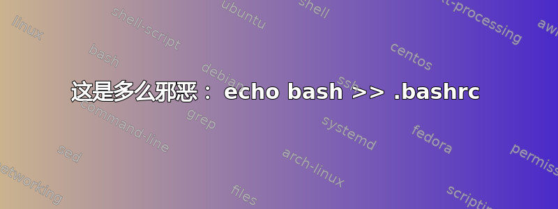 这是多么邪恶： echo bash >> .bashrc