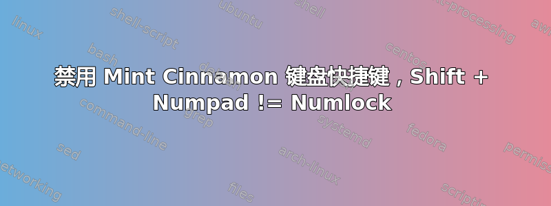 禁用 Mint Cinnamon 键盘快捷键，Shift + Numpad != Numlock