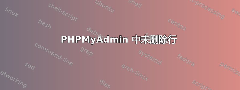 PHPMyAdmin 中未删除行