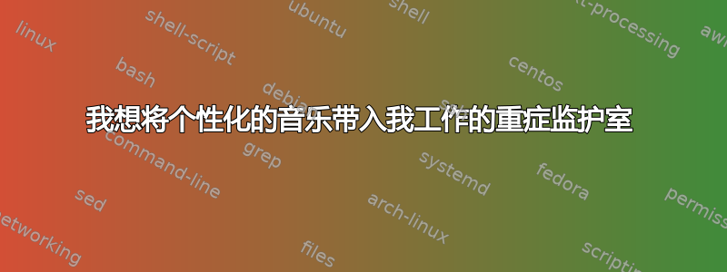 我想将个性化的音乐带入我工作的重症监护室