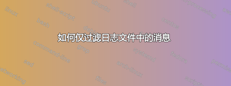 如何仅过滤日志文件中的消息