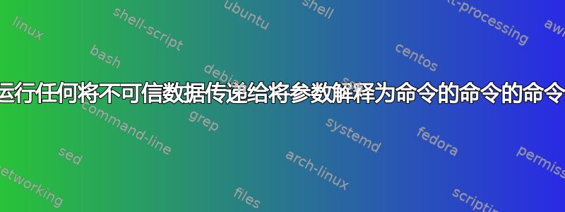 “运行任何将不可信数据传递给将参数解释为命令的命令的命令”