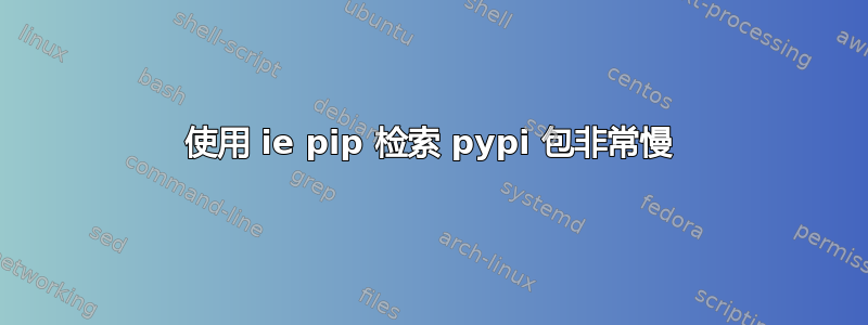 使用 ie pip 检索 pypi 包非常慢