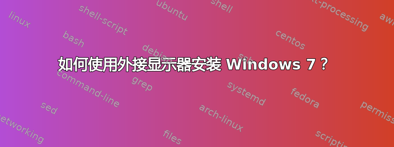 如何使用外接显示器安装 Windows 7？