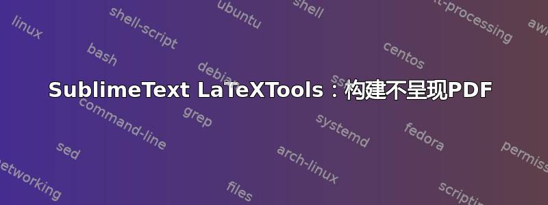 SublimeText LaTeXTools：构建不呈现PDF