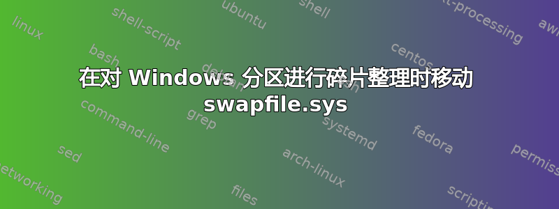 在对 Windows 分区进行碎片整理时移动 swapfile.sys