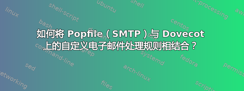 如何将 Popfile（SMTP）与 Dovecot 上的自定义电子邮件处理规则相结合？