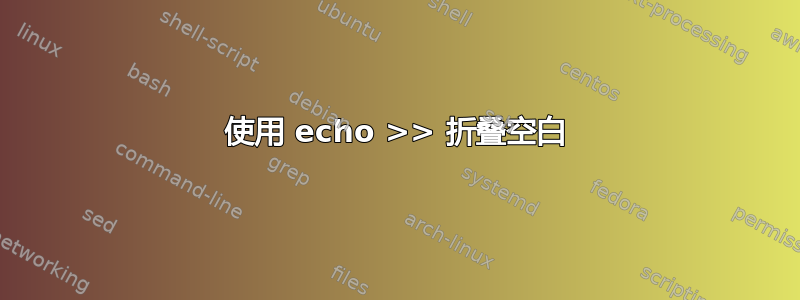 使用 echo >> 折叠空白