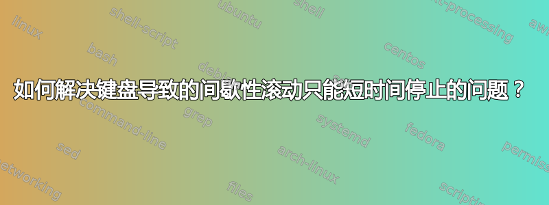 如何解决键盘导致的间歇性滚动只能短时间停止的问题？