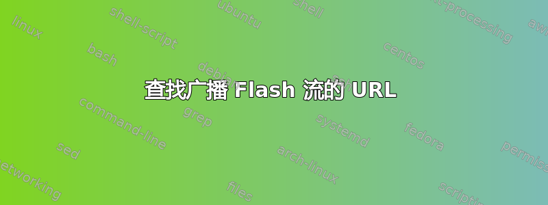 查找广播 Flash 流的 URL