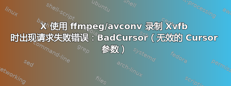 X 使用 ffmpeg/avconv 录制 Xvfb 时出现请求失败错误：BadCursor（无效的 Cursor 参数）