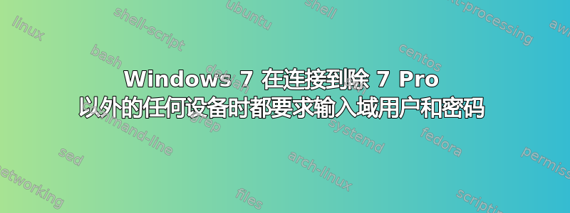 Windows 7 在连接到除 7 Pro 以外的任何设备时都要求输入域用户和密码