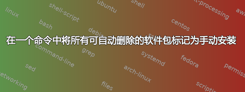 在一个命令中将所有可自动删除的软件包标记为手动安装