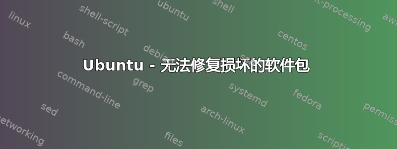 Ubuntu - 无法修复损坏的软件包