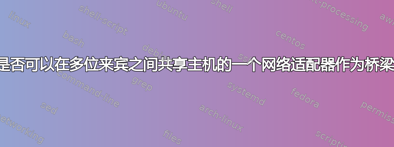 是否可以在多位来宾之间共享主机的一个网络适配器作为桥梁