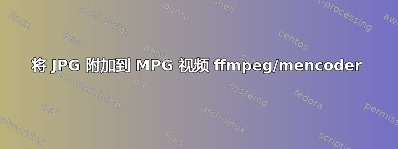 将 JPG 附加到 MPG 视频 ffmpeg/mencoder