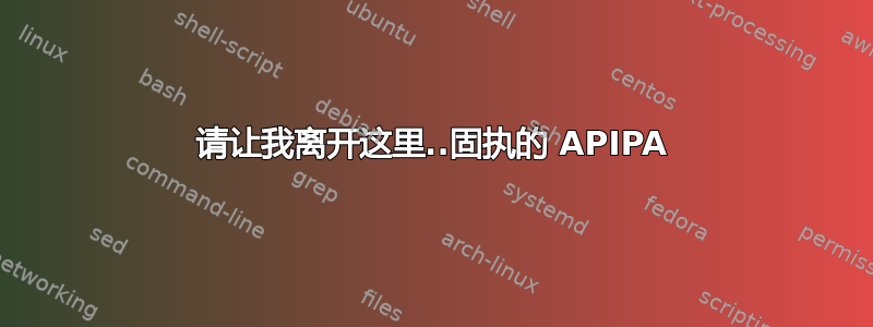 请让我离开这里..固执的 APIPA