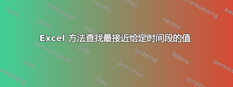 Excel 方法查找最接近给定时间段的值