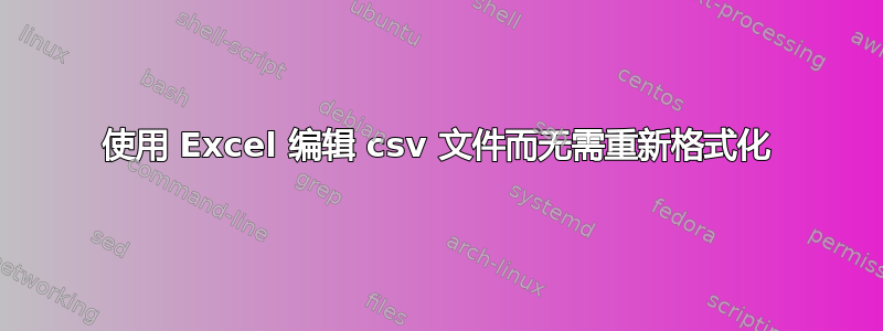 使用 Excel 编辑 csv 文件而无需重新格式化