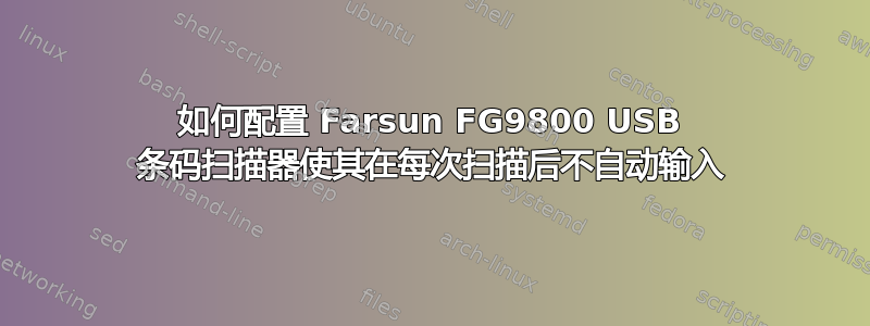 如何配置 Farsun FG9800 USB 条码扫描器使其在每次扫描后不自动输入