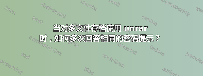 当对多文件存档使用 unrar 时，如何多次回答相同的密码提示？