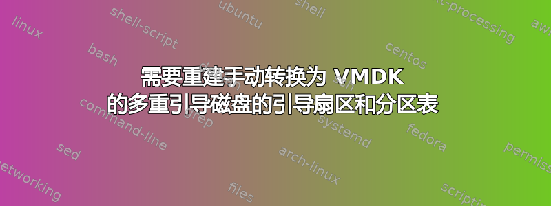 需要重建手动转换为 VMDK 的多重引导磁盘的引导扇区和分区表