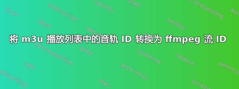 将 m3u 播放列表中的音轨 ID 转换为 ffmpeg 流 ID