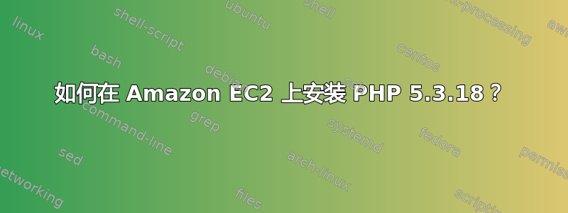 如何在 Amazon EC2 上安装 PHP 5.3.18？