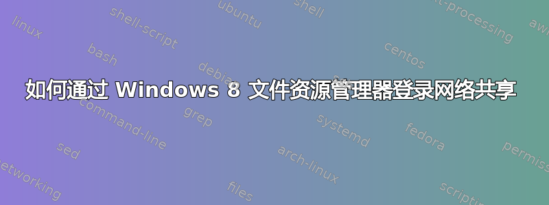 如何通过 Windows 8 文件资源管理器登录网络共享