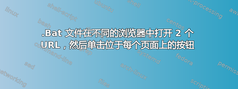 .Bat 文件在不同的浏览器中打开 2 个 URL，然后单击位于每个页面上的按钮