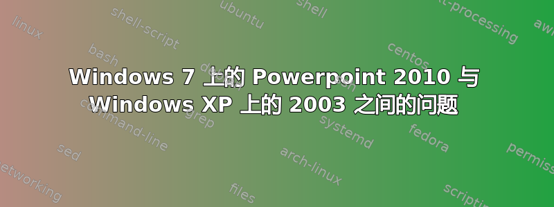 Windows 7 上的 Powerpoint 2010 与 Windows XP 上的 2003 之间的问题