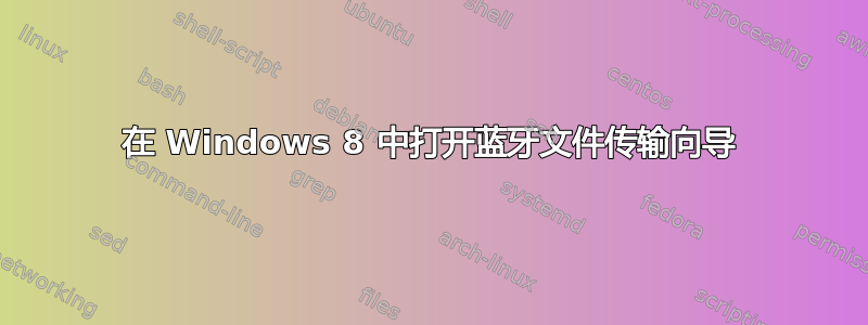 在 Windows 8 中打开蓝牙文件传输向导