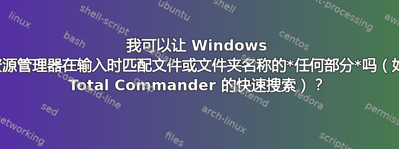 我可以让 Windows 资源管理器在输入时匹配文件或文件夹名称的*任何部分*吗（如 Total Commander 的快速搜索）？