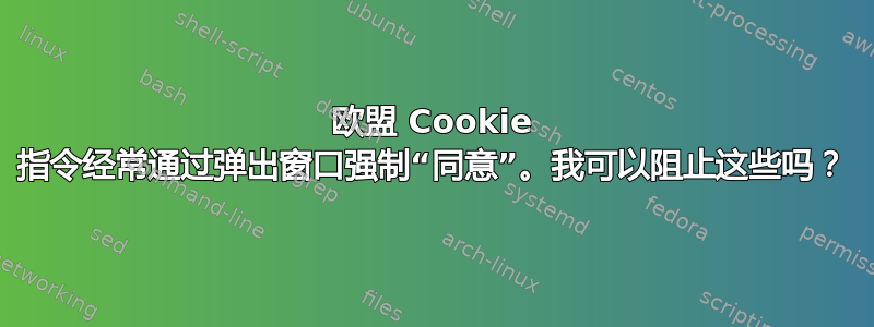 欧盟 Cookie 指令经常通过弹出窗口强制“同意”。我可以阻止这些吗？