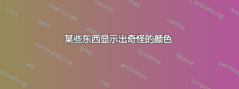 某些东西显示出奇怪的颜色