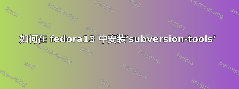 如何在 fedora13 中安装‘subversion-tools’