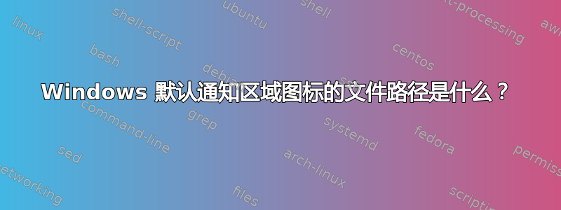 Windows 默认通知区域图标的文件路径是什么？