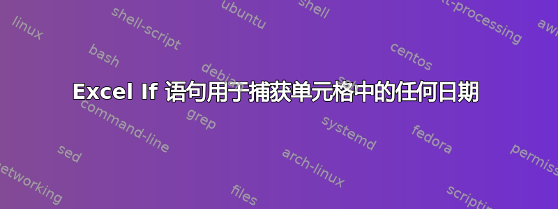 Excel If 语句用于捕获单元格中的任何日期