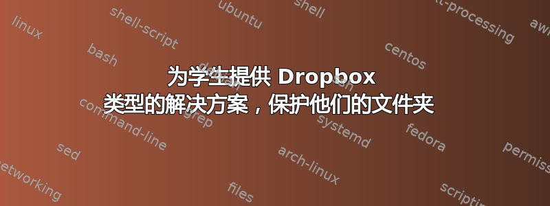 为学生提供 Dropbox 类型的解决方案，保护他们的文件夹 